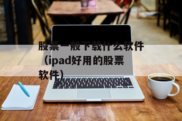 股票一般下载什么软件（ipad好用的股票软件）