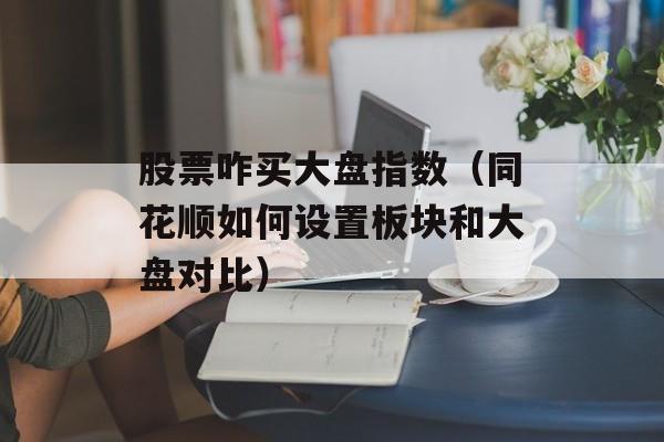 股票咋买大盘指数（同花顺如何设置板块和大盘对比）