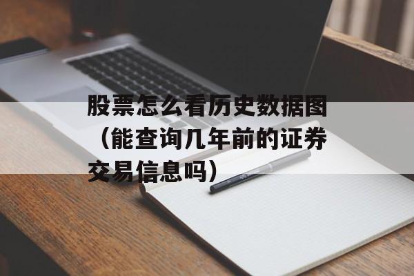 股票怎么看历史数据图（能查询几年前的证券交易信息吗）