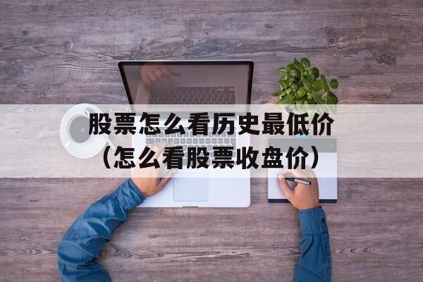 股票怎么看历史最低价（怎么看股票收盘价）