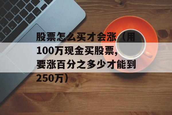 股票怎么买才会涨（用100万现金买股票,要涨百分之多少才能到250万）