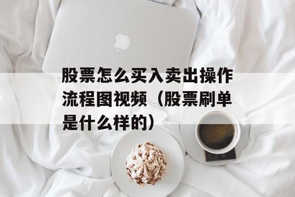 股票怎么买入卖出操作流程图视频（股票刷单是什么样的）