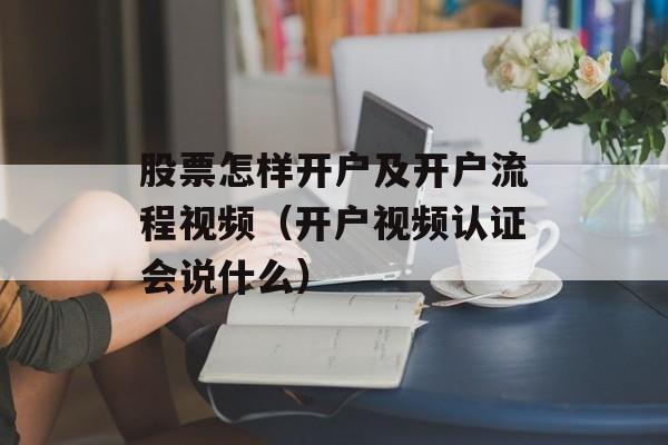 股票怎样开户及开户流程视频（开户视频认证会说什么）