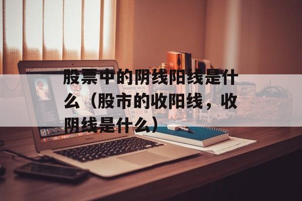 股票中的阴线阳线是什么（股市的收阳线，收阴线是什么）