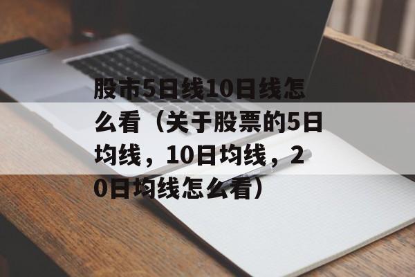 股市5日线10日线怎么看（关于股票的5日均线，10日均线，20日均线怎么看）