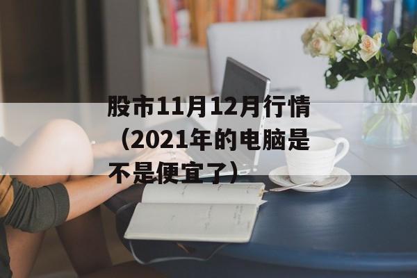 股市11月12月行情（2021年的电脑是不是便宜了）