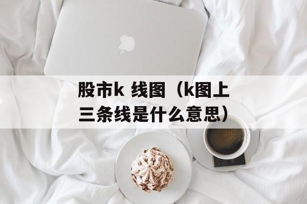 股市k 线图（k图上三条线是什么意思）