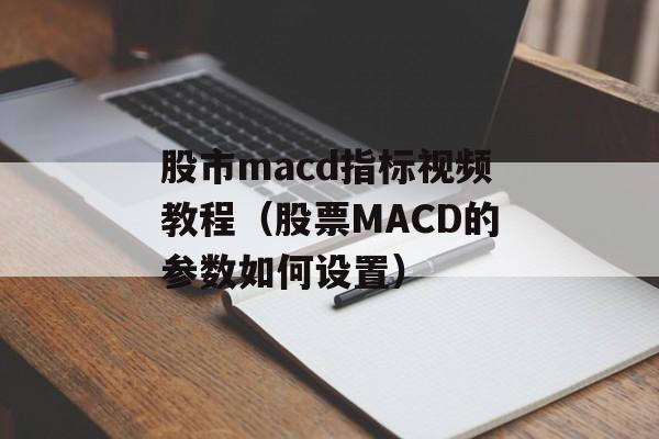 股市macd指标视频教程（股票MACD的参数如何设置）