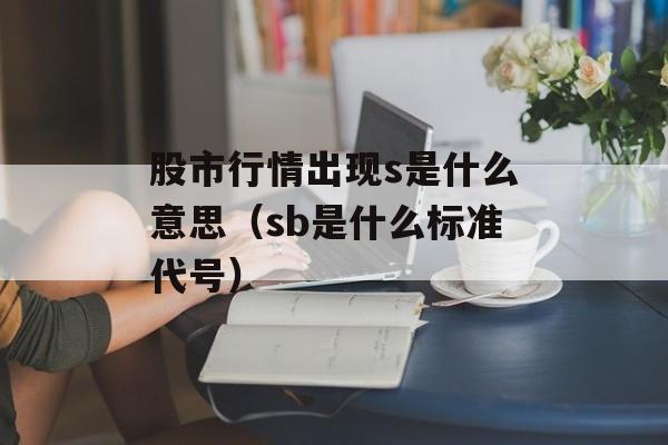 股市行情出现s是什么意思（sb是什么标准代号）