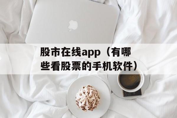 股市在线app（有哪些看股票的手机软件）