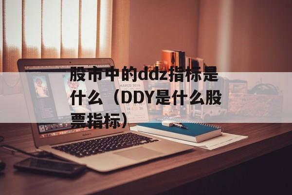 股市中的ddz指标是什么（DDY是什么股票指标）