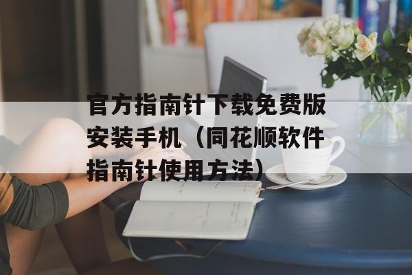 官方指南针下载免费版安装手机（同花顺软件指南针使用方法）