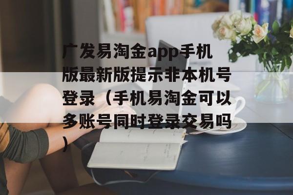 广发易淘金app手机版最新版提示非本机号登录（手机易淘金可以多账号同时登录交易吗）