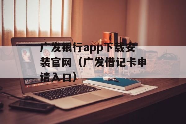 广发银行app下载安装官网（广发借记卡申请入口）