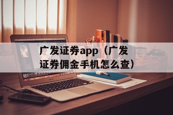 广发证券app（广发证券佣金手机怎么查）