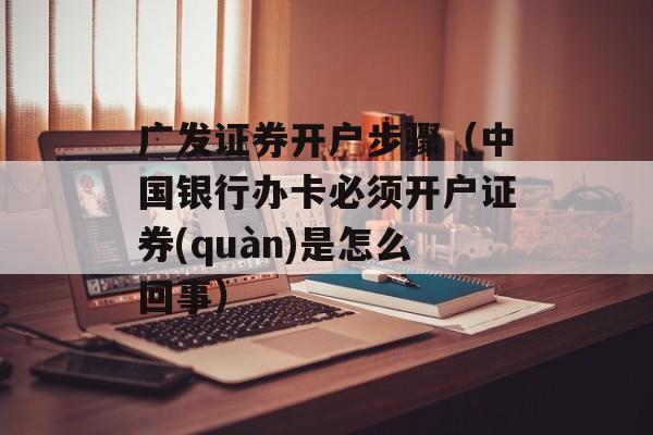 广发证券开户步骤（中国银行办卡必须开户证券(quàn)是怎么回事）