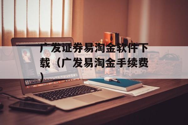 广发证券易淘金软件下载（广发易淘金手续费）