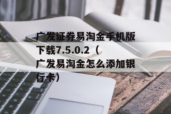 广发证券易淘金手机版下载7.5.0.2（广发易淘金怎么添加银行卡）