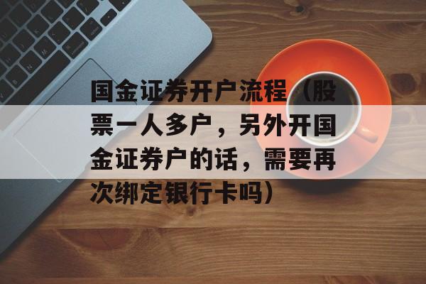 国金证券开户流程（股票一人多户，另外开国金证券户的话，需要再次绑定银行卡吗）