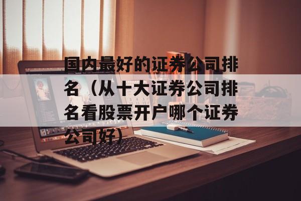 国内最好的证券公司排名（从十大证券公司排名看股票开户哪个证券公司好）