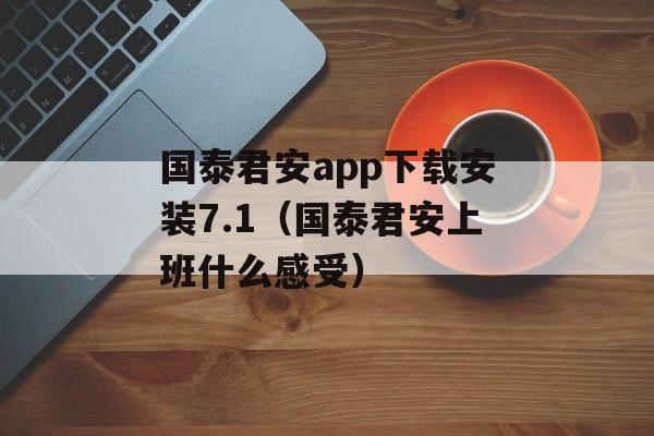 国泰君安app下载安装7.1（国泰君安上班什么感受）