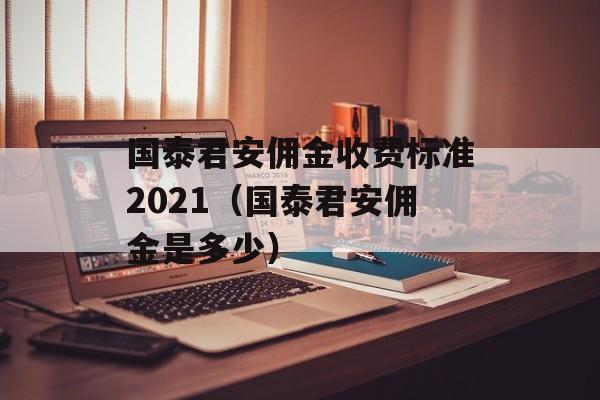 国泰君安佣金收费标准2021（国泰君安佣金是多少）