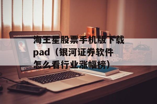 海王星股票手机版下载pad（银河证券软件怎么看行业涨幅榜）