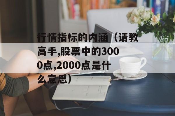 行情指标的内涵（请教高手,股票中的3000点,2000点是什么意思）