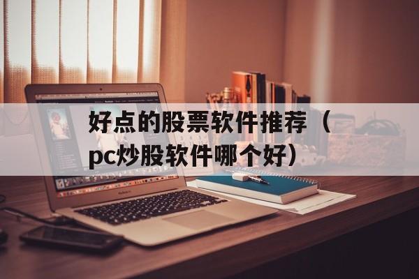 好点的股票软件推荐（pc炒股软件哪个好）