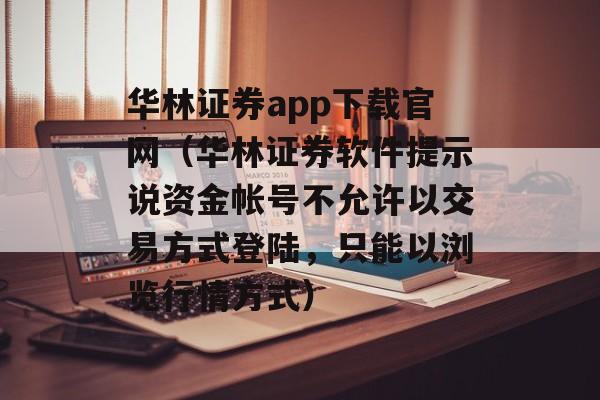 华林证券app下载官网（华林证券软件提示说资金帐号不允许以交易方式登陆，只能以浏览行情方式）