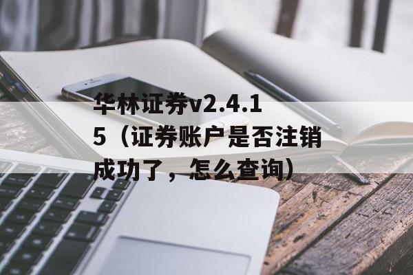 华林证券v2.4.15（证券账户是否注销成功了，怎么查询）