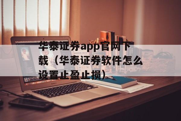 华泰证券app官网下载（华泰证券软件怎么设置止盈止损）