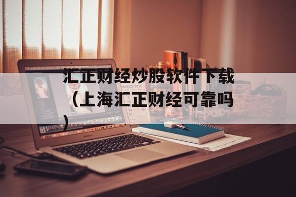 汇正财经炒股软件下载（上海汇正财经可靠吗）