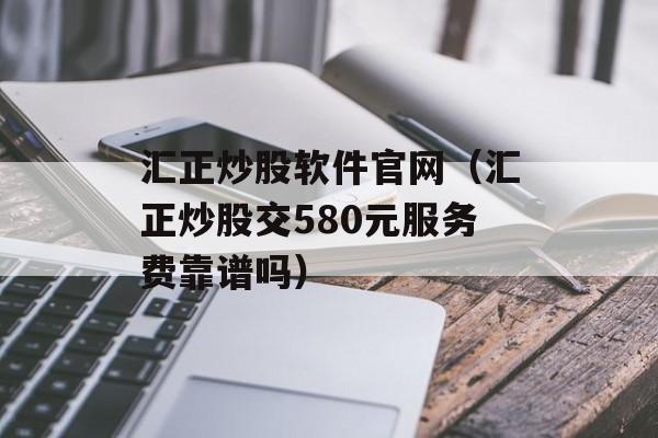 汇正炒股软件官网（汇正炒股交580元服务费靠谱吗）