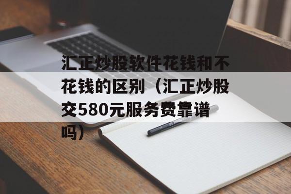 汇正炒股软件花钱和不花钱的区别（汇正炒股交580元服务费靠谱吗）