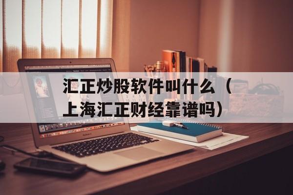 汇正炒股软件叫什么（上海汇正财经靠谱吗）