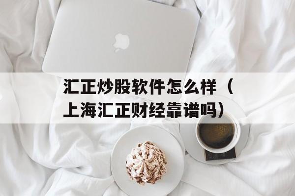 汇正炒股软件怎么样（上海汇正财经靠谱吗）