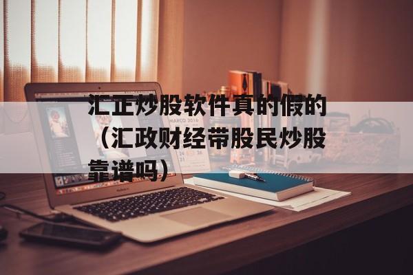 汇正炒股软件真的假的（汇政财经带股民炒股靠谱吗）