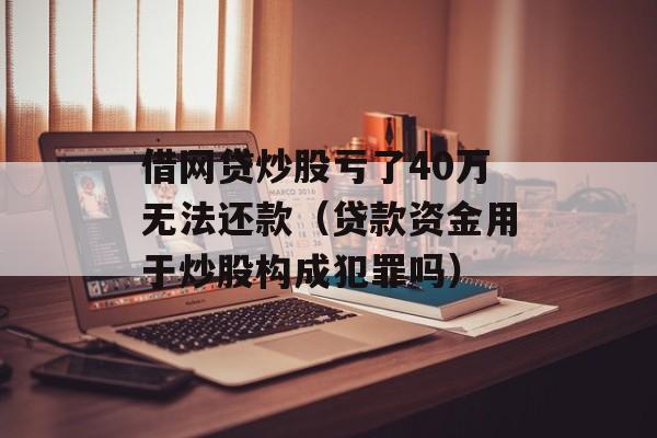 借网贷炒股亏了40万无法还款（贷款资金用于炒股构成犯罪吗）