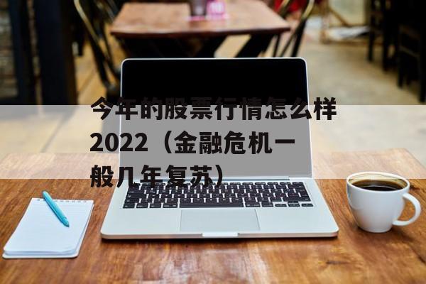 今年的股票行情怎么样2022（金融危机一般几年复苏）