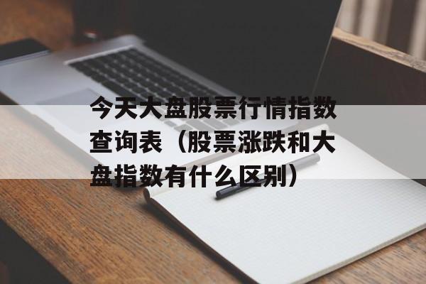 今天大盘股票行情指数查询表（股票涨跌和大盘指数有什么区别）