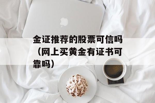 金证推荐的股票可信吗（网上买黄金有证书可靠吗）