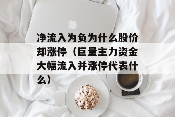 净流入为负为什么股价却涨停（巨量主力资金大幅流入并涨停代表什么）