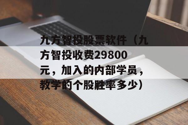 九方智投股票软件（九方智投收费29800元，加入的内部学员，教学的个股胜率多少）