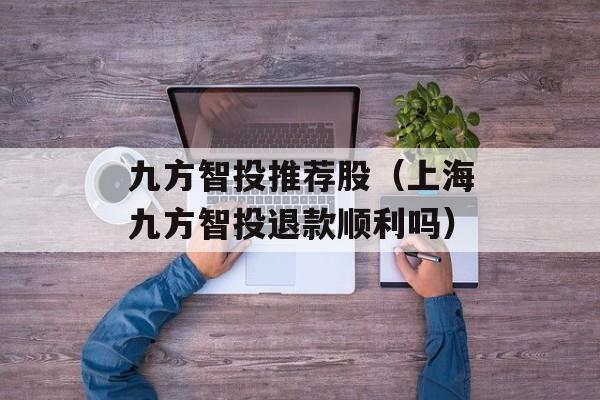 九方智投推荐股（上海九方智投退款顺利吗）