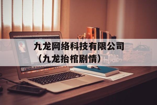 九龙网络科技有限公司（九龙抬棺剧情）