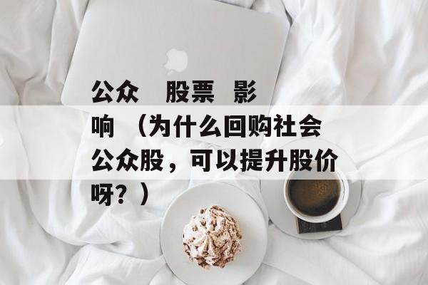 公众   股票  影响 （为什么回购社会公众股，可以提升股价呀？）