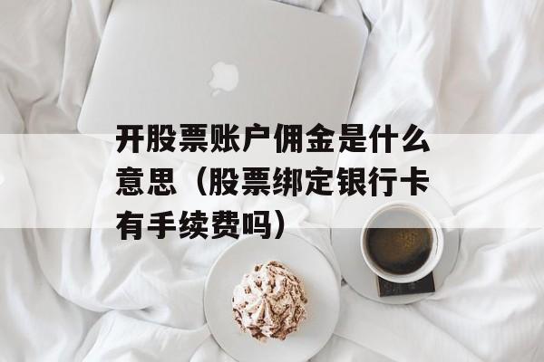 开股票账户佣金是什么意思（股票绑定银行卡有手续费吗）