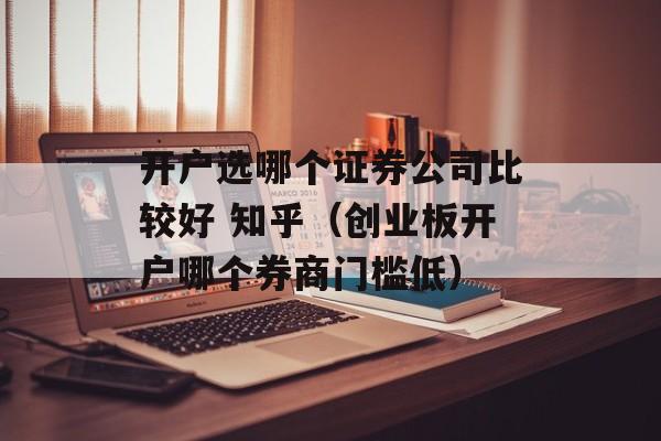 开户选哪个证券公司比较好 知乎（创业板开户哪个券商门槛低）