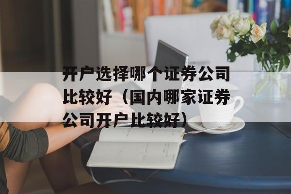 开户选择哪个证券公司比较好（国内哪家证券公司开户比较好）